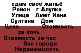 сдам своё жильё › Район ­ г.Алупка › Улица ­ Амет-Хана Султана › Дом ­ 11 › Цена ­ 2 000 › Стоимость за ночь ­ 2 000 › Стоимость за час ­ 2 000 - Все города Недвижимость » Квартиры аренда посуточно   . Адыгея респ.,Адыгейск г.